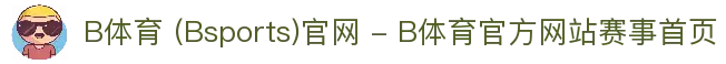 B体育 (Bsports)官网 - B体育官方网站赛事首页